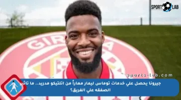 جيرونا يحصل على خدمات توماس ليمار معاراً من أتلتيكو مدريد.. ما تأثير الصفقة على الفريق؟